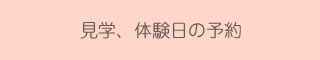 見学、体験日の予約
